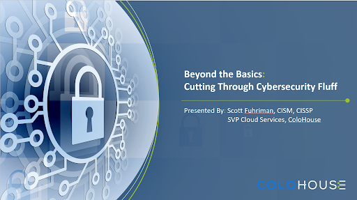 Scott Fuhriman, SVP of Cloud Services of ColoHouse Presents Beyond the Basics: Cutting Through Cybersecurity Fluff Webinar 1 Scott Fuhriman, SVP of Cloud Services of ColoHouse Presents Beyond the Basics: Cutting Through Cybersecurity Fluff Webinar