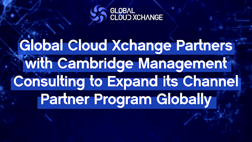 Global Cloud Xchange and Cambridge Management Consulting Join Forces to Expand Channel Partner Program Worldwide 1 Global Cloud Xchange and Cambridge Management Consulting Join Forces to Expand Channel Partner Program Worldwide