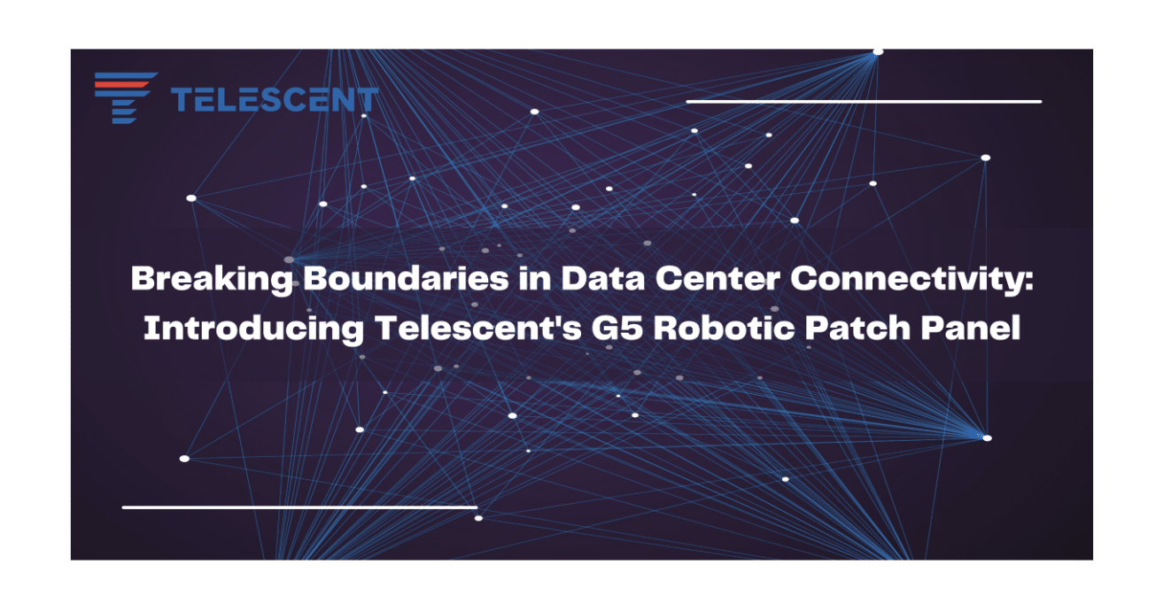 Breaking Boundaries in Data Center Connectivity: Introducing Telescent's G5 Robotic Patch Panel