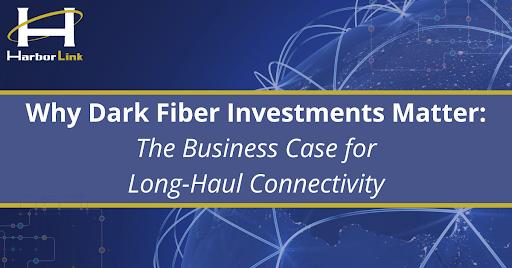 Why Dark Fiber Investments Matter: The Business Case for Long-Haul Connectivity 1 Why Dark Fiber Investments Matter: The Business Case for Long-Haul Connectivity